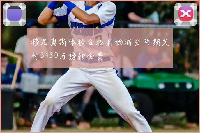 穆尼奥斯体检合格利物浦分两期支付3450万镑转会费