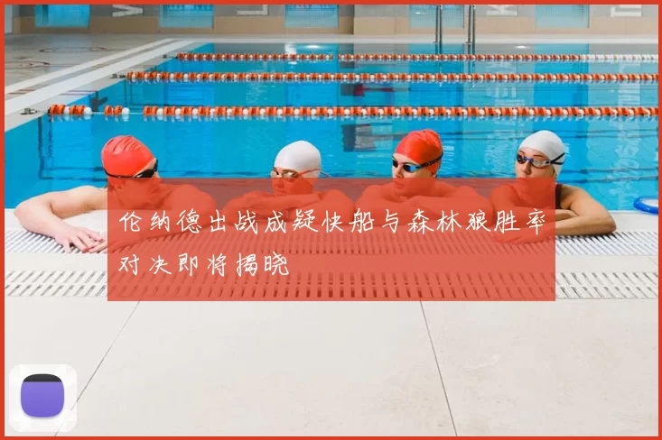 伦纳德出战成疑快船与森林狼胜率对决即将揭晓