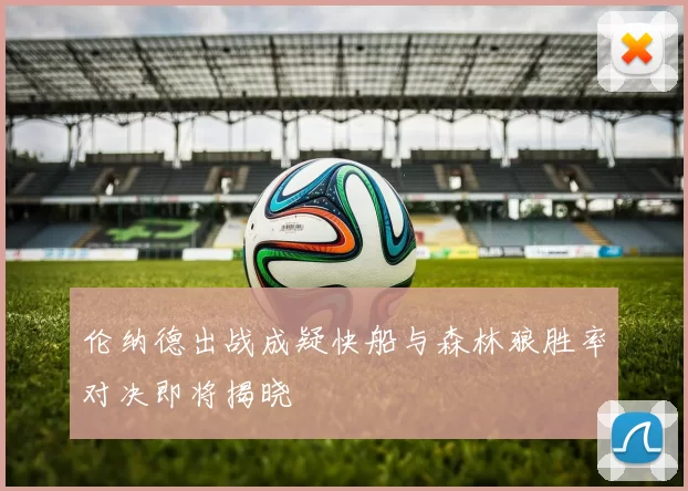 伦纳德出战成疑快船与森林狼胜率对决即将揭晓