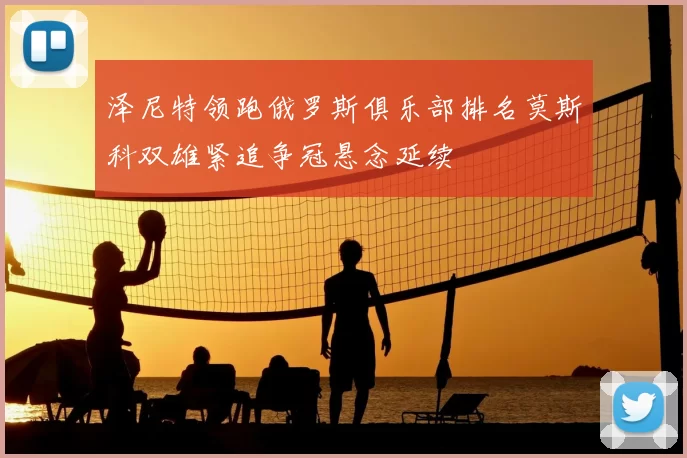 泽尼特领跑俄罗斯俱乐部排名莫斯科双雄紧追争冠悬念延续