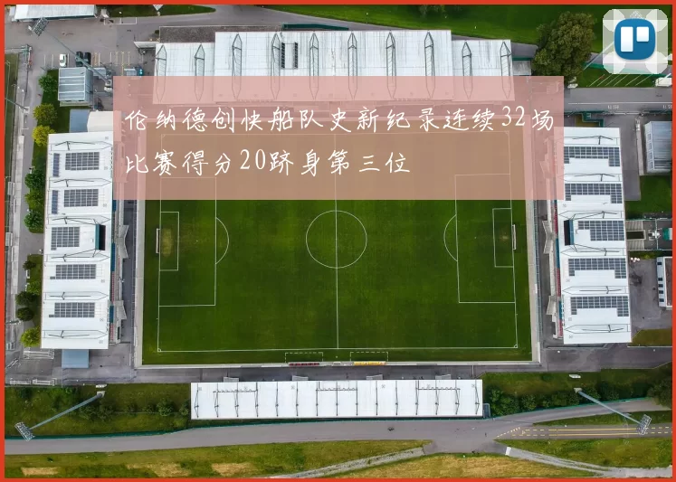 伦纳德创快船队史新纪录连续32场比赛得分20跻身第三位