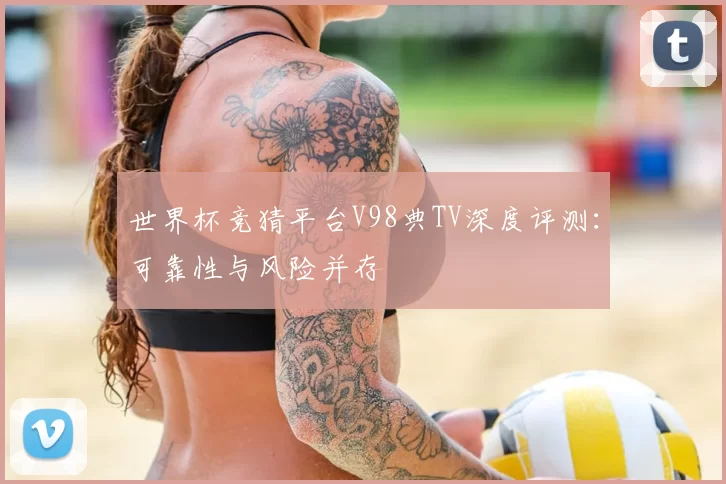 世界杯竞猜平台V98典TV深度评测:可靠性与风险并存