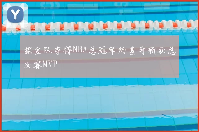 掘金队夺得NBA总冠军约基奇斩获总决赛MVP