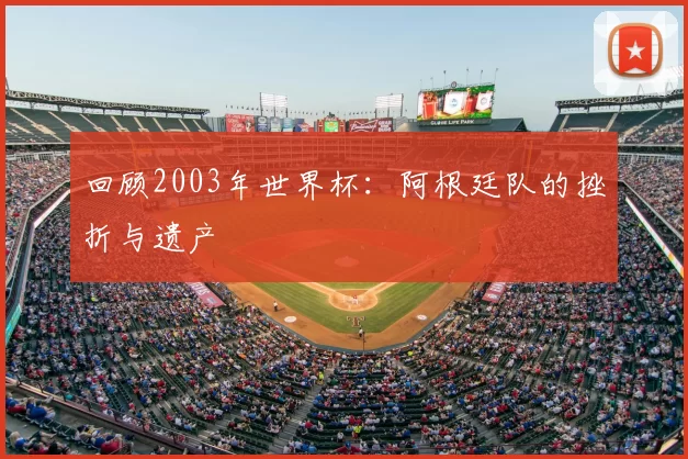 回顾2003年世界杯:阿根廷队的挫折与遗产