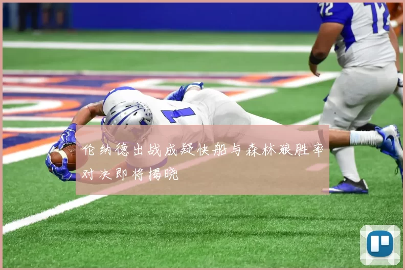 伦纳德出战成疑快船与森林狼胜率对决即将揭晓