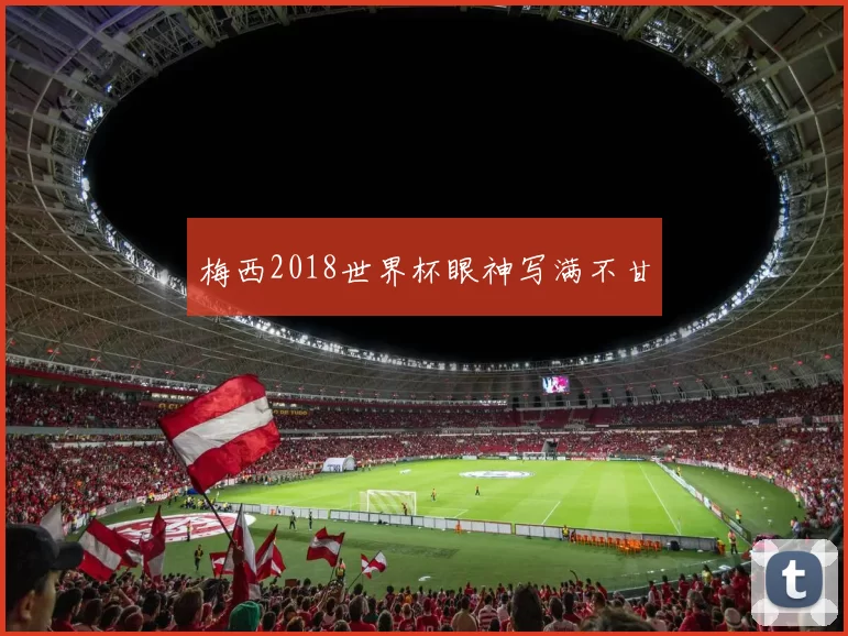 梅西2018世界杯眼神写满不甘