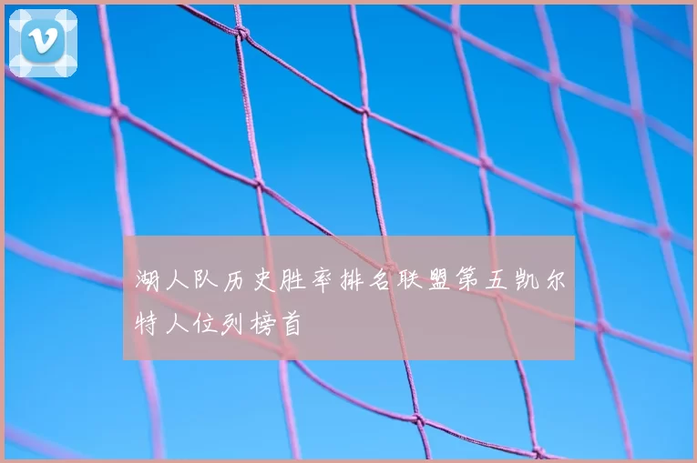 湖人队历史胜率排名联盟第五凯尔特人位列榜首