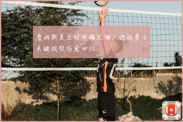 詹姆斯复出时间确定湖人迎战勇士关键战役伤愈回归