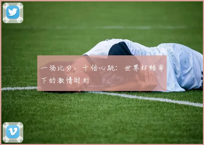 一场比分,十倍心跳:世界杯赔率下的激情时刻