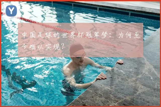 中国足球的世界杯冠军梦:为何至今难以实现?