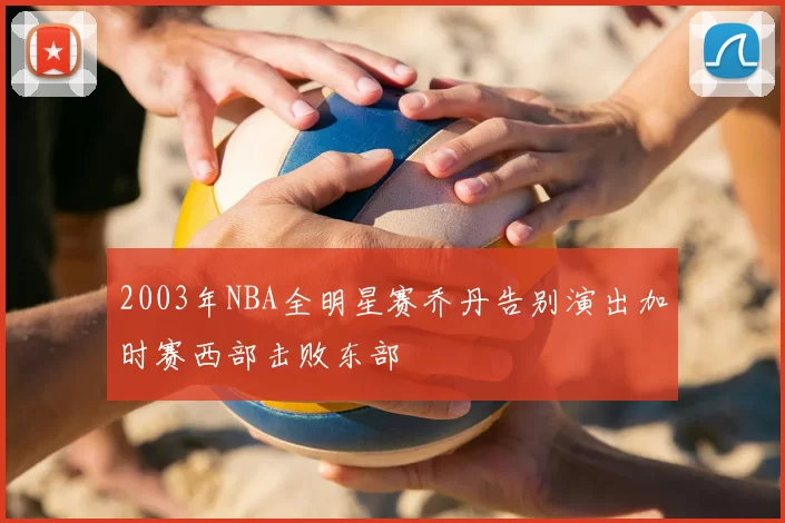 2003年NBA全明星赛乔丹告别演出加时赛西部击败东部