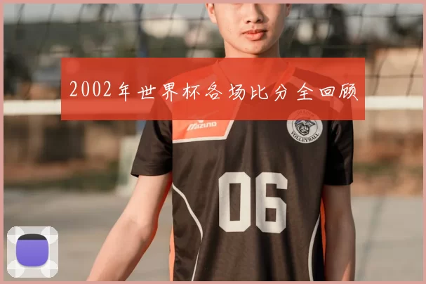 2002年世界杯各场比分全回顾