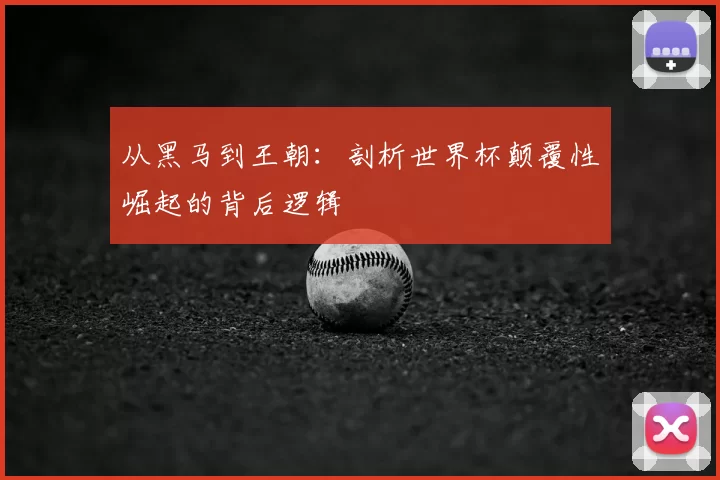 从黑马到王朝:剖析世界杯颠覆性崛起的背后逻辑