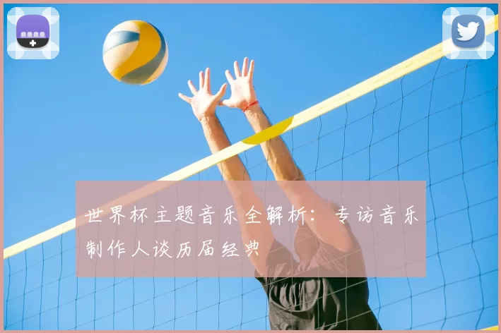 世界杯主题音乐全解析：专访音乐制作人谈历届经典