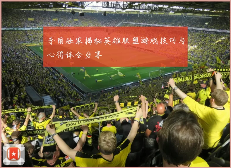 李丽独家揭秘英雄联盟游戏技巧与心得体会分享