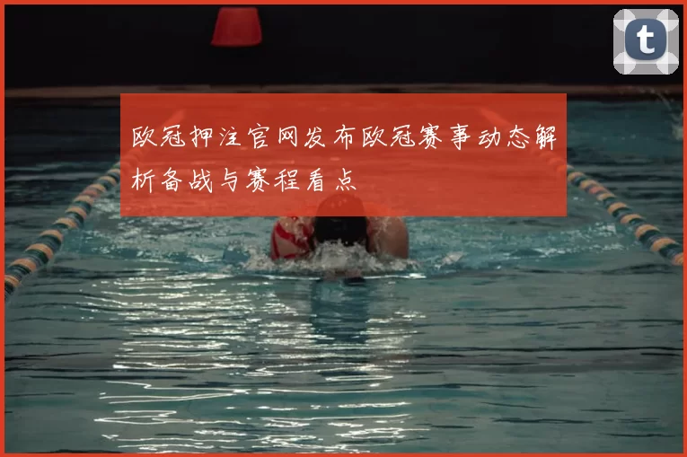 欧冠押注官网发布欧冠赛事动态解析备战与赛程看点