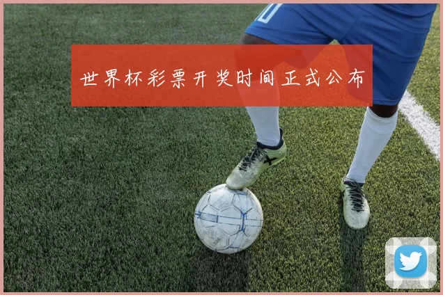 世界杯彩票开奖时间正式公布