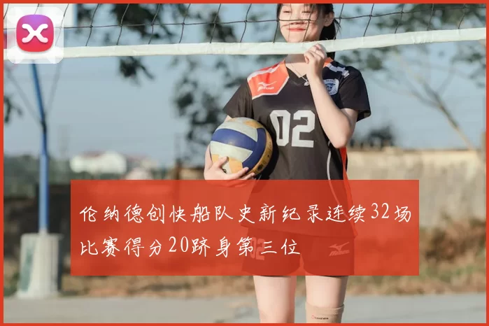 伦纳德创快船队史新纪录连续32场比赛得分20跻身第三位