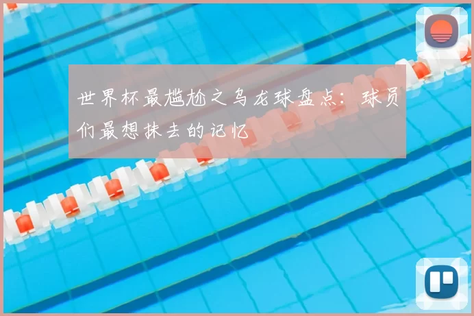 世界杯最尴尬之乌龙球盘点：球员们最想抹去的记忆