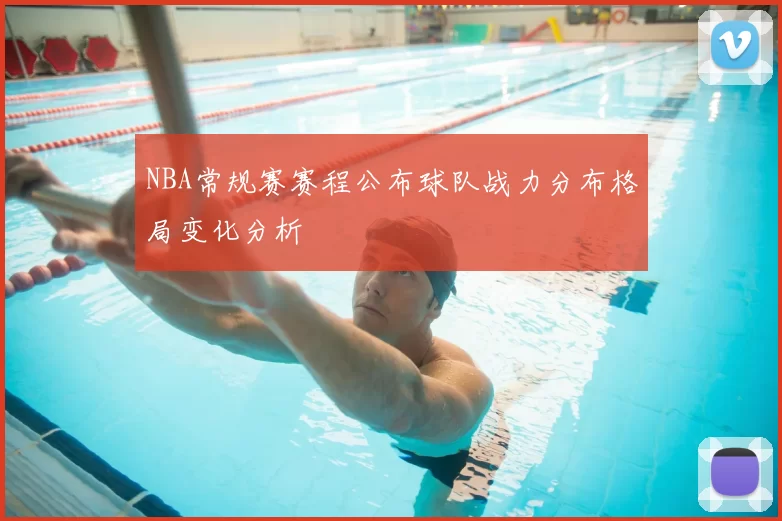 NBA常规赛赛程公布球队战力分布格局变化分析