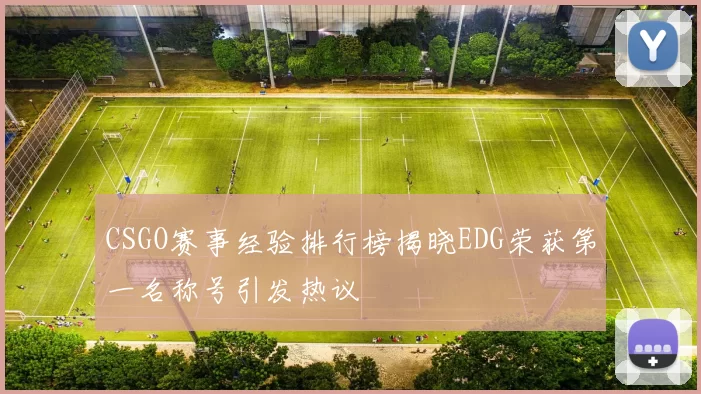 CSGO赛事经验排行榜揭晓EDG荣获第一名称号引发热议