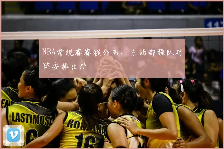 NBA常规赛赛程公布，东西部强队对阵安排出炉