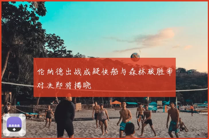 伦纳德出战成疑快船与森林狼胜率对决即将揭晓