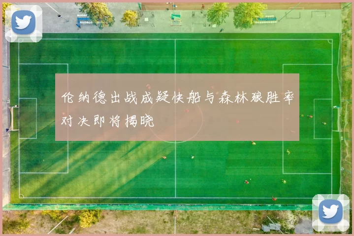 伦纳德出战成疑快船与森林狼胜率对决即将揭晓