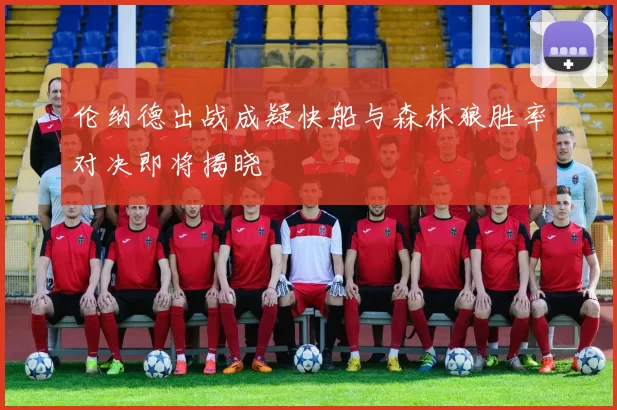 伦纳德出战成疑快船与森林狼胜率对决即将揭晓