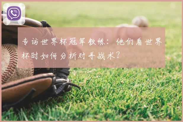 专访世界杯冠军教练：他们看世界杯时如何分析对手战术？