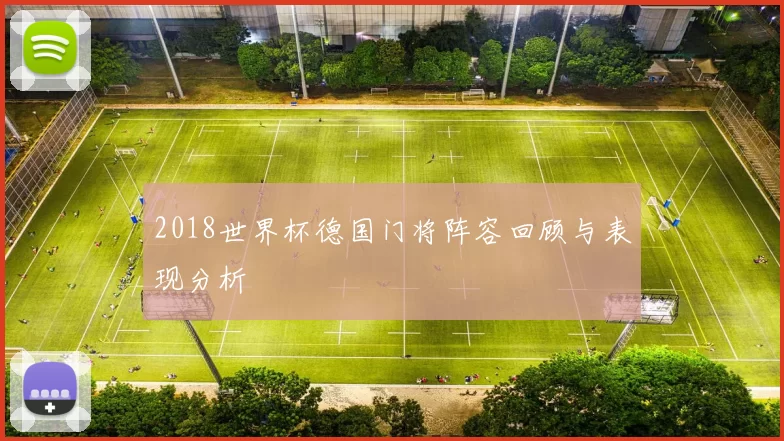 2018世界杯德国门将阵容回顾与表现分析
