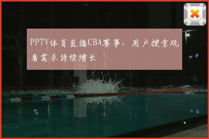 PPTV体育直播CBA赛事，用户搜索观看需求持续增长