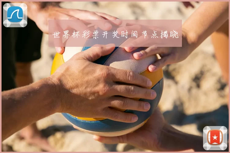世界杯彩票开奖时间节点揭晓
