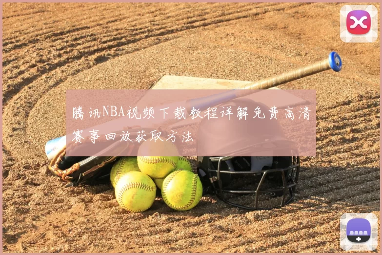 腾讯NBA视频下载教程详解免费高清赛事回放获取方法