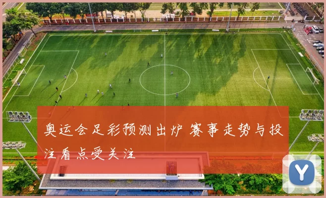 奥运会足彩预测出炉 赛事走势与投注看点受关注