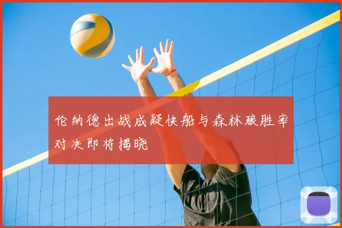 伦纳德出战成疑快船与森林狼胜率对决即将揭晓