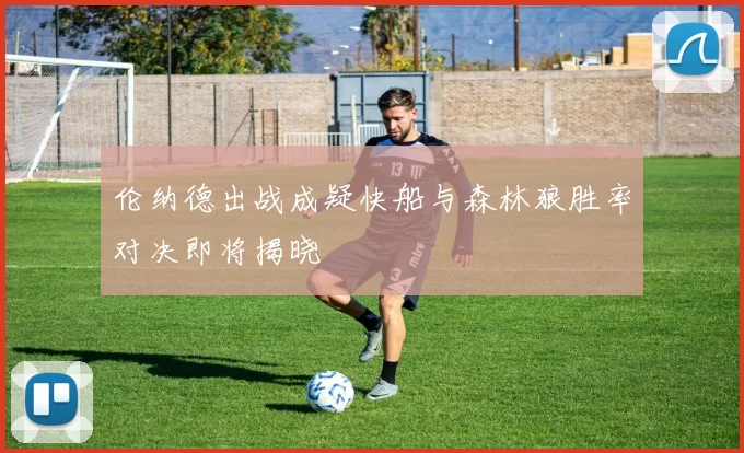 伦纳德出战成疑快船与森林狼胜率对决即将揭晓